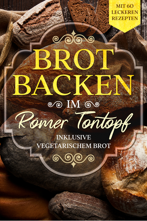 Brot backen im Römer Tontopf: Mit 60 leckeren Rezepten - Inklusive vegetarischem Brot - Simple Cookbooks