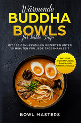 Wärmende Buddha Bowls für kühle Tage: Mit 100 genussvollen Rezepten unter 15 Minuten für jede Tagesmahlzeit - Inklusive Wochenplaner, Ramen- und Nachtisch Bowls - Bowl Masters