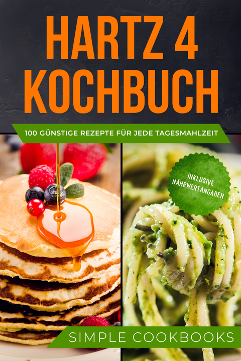 Hartz 4 Kochbuch: 100 günstige Rezepte für jede Tagesmahlzeit - Inklusive Nährwertangaben - Simple Cookbooks