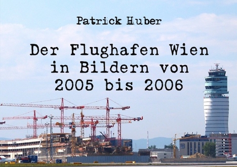 Der Flughafen Wien in Bildern von 2005 bis 2006 - Patrick Huber