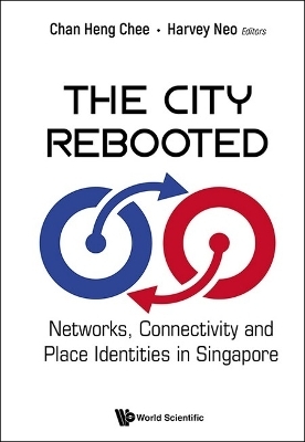 City Rebooted, The: Networks, Connectivity And Place Identities In Singapore - 