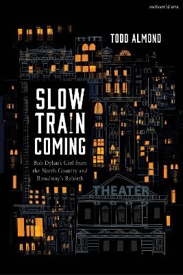 Slow Train Coming: Bob Dylan’s Girl from the North Country and Broadway's Rebirth - Todd Almond