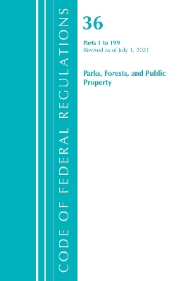 Code of Federal Regulations, Title 36 Parks, Forests, and Public Property 1-199, Revised as of July 1, 2021 -  Office of The Federal Register (U.S.)