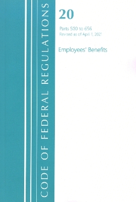 Code of Federal Regulations, Title 20 Employee Benefits 500-656, Revised as of April 1, 2021 -  Office of The Federal Register (U.S.)