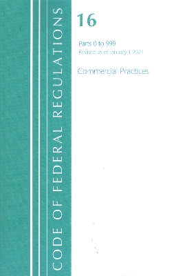 Code of Federal Regulations, Title 16 Commercial Practices 0-999, Revised as of January 1, 2021 -  Office of The Federal Register (U.S.)