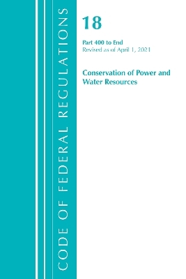 Code of Federal Regulations, Title 18 Conservation of Power and Water Resources 400-End, Revised as of April 1, 2021 -  Office of The Federal Register (U.S.)