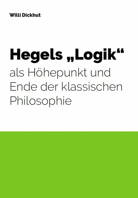 Hegels "Logik" als Höhepunkt und Ende der klassischen Philosophie - Willi Dickhut