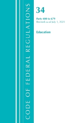 Code of Federal Regulations, Title 34 Education 400-679, Revised as of July 1, 2021 -  Office of The Federal Register (U.S.)