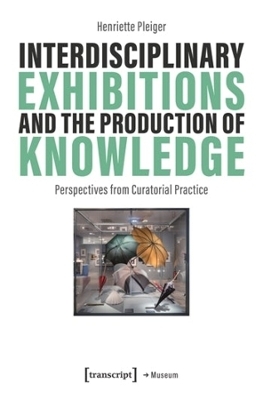 Interdisciplinary Exhibitions and the Production of Knowledge - Henriette Pleiger