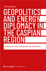 Geopolitics and Energy Diplomacy in the Caspian Region - Yunis Gurbanov