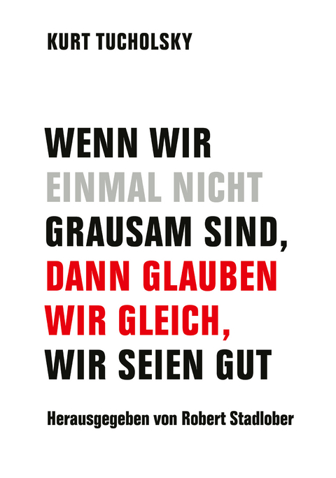 Wenn wir einmal nicht grausam sind, dann glauben wir gleich, wir seien gut - Kurt Tucholsky