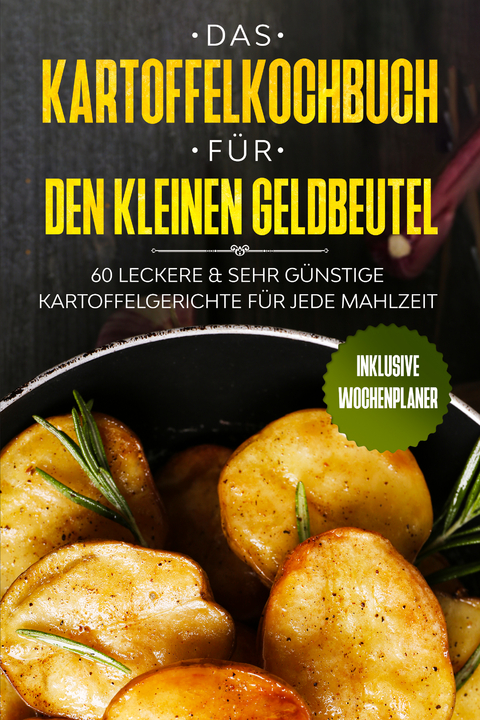 Das Kartoffelkochbuch für den kleinen Geldbeutel: 60 leckere & sehr günstige Kartoffelgerichte für jede Mahlzeit - Inklusive Wochenplaner - Günstig kochen