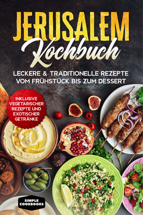 Jerusalem Kochbuch: Leckere & traditionelle Rezepte vom Frühstück bis zum Dessert - Inklusive vegetarischer Rezepte und exotischer Getränke - Simple Cookbooks