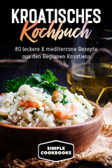 Kroatisches Kochbuch: 80 leckere & mediterrane Rezepte aus den Regionen Kroatiens - Simple Cookbooks