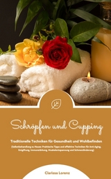 Schröpfen und Cupping: Traditionelle Techniken für Gesundheit und Wohlbefinden (Praktische Tipps & effektive Techniken für Anti-Aging, Entgiftung, Immunstärkung, Muskelentspannung & Schmerzlinderung) - Clarissa Lorenz