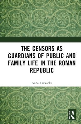 The Censors as Guardians of Public and Family Life in the Roman Republic - Anna Tarwacka
