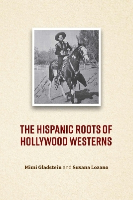The Hispanic Roots of the Hollywood Western - Mimi Gladstein, Susana Lozano