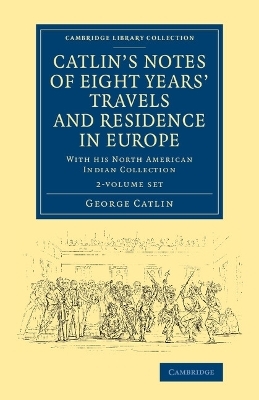 Catlin's Notes of Eight Years' Travels and Residence in Europe 2 Volume Set - George Catlin