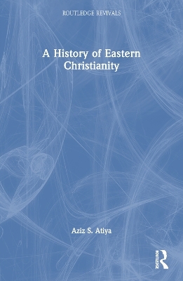 A History of Eastern Christianity - Aziz S. Atiya