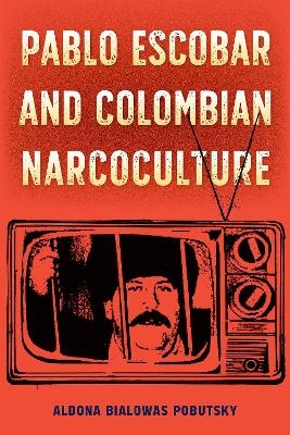 Pablo Escobar and Colombian Narcoculture - Aldona Bialowas Pobutsky
