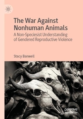 The War Against Nonhuman Animals - Stacy Banwell