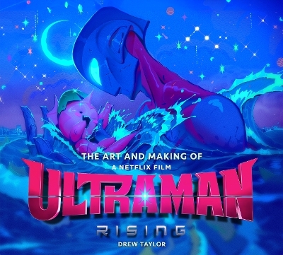 The Art and Making of Ultraman: Rising - Drew Taylor