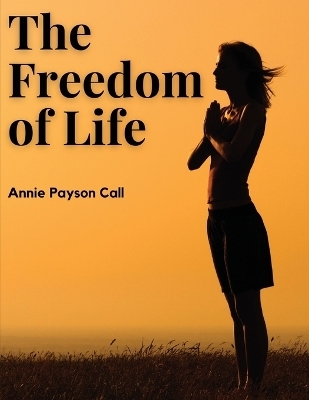 The Freedom of Life -  Annie Payson Call