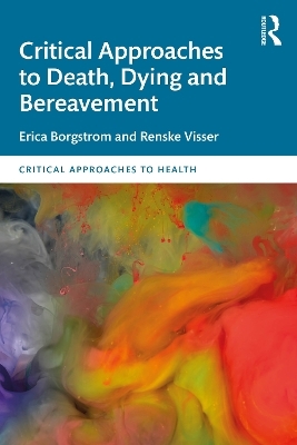 Critical Approaches to Death, Dying and Bereavement - Erica Borgstrom, Renske Visser