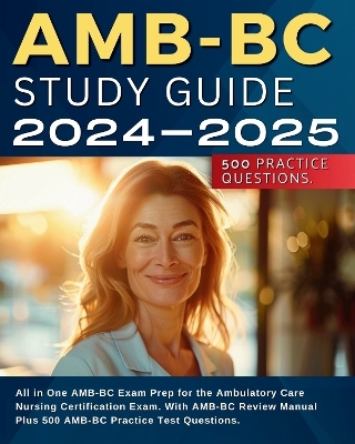 AMB-BC Study Guide 2024-2025: All in One AMB-BC Exam Prep for the Ambulatory Care Nursing Certification Exam. With AMB BC Review Manual Plus 500 AMB-BC Practice Test Questions. - Kathy Jenkis