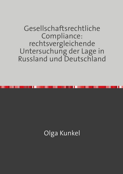 Gesellschaftsrechtliche Compliance: rechtsvergleichende Untersuchung der Lage in Russland und Deutschland - Olga Kunkel