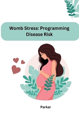 Womb Stress: Programming Disease Risk -  Parkar