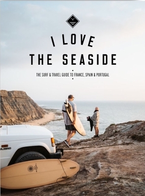 I Love the Seaside - France, Spain & Portugal - Alexandra Gossink, Gail Bennie