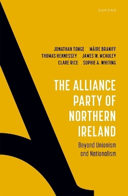 The Alliance Party of Northern Ireland - Prof Jonathan Tonge, Dr Máire Braniff, Prof Thomas Hennessey, Prof James W. McAuley, Dr Clare Rice