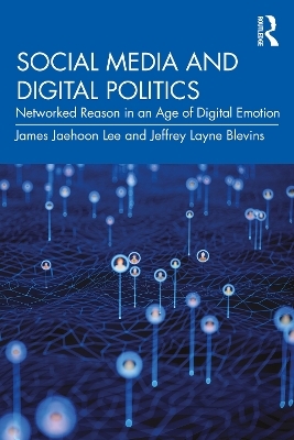 Social Media and Digital Politics - James Jaehoon Lee, Jeffrey Layne Blevins