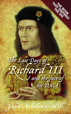 The Last Days of Richard III and the fate of his DNA - John Ashdown-Hill