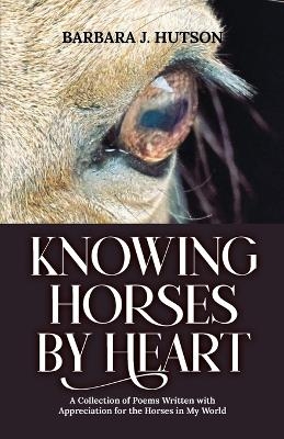 Knowing Horses by Heart - Barbara J Hutson