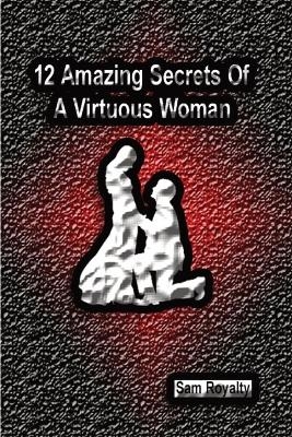 12 Amazing Secrets of a Virtuous Woman - Sam Royalty