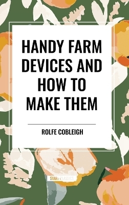 Handy Farm Devices and How to Make Them - Rolfe Cobleigh