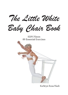 The Little White Baby Chair Book KRN Pilates 89 Essential Exercises - Kathryn M Ross-Nash