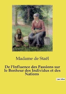 De l'Influence des Passions sur le Bonheur des Individus et des Nations - Madame de Sta�l