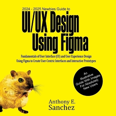 2024 - 2025 Newbies Guide to UI/UX Design Using Figma - Anthony E Sanchez