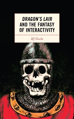 Dragon's Lair and the Fantasy of Interactivity - MJ CLARKE