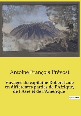 Voyages du capitaine Robert Lade en differentes parties de l'Afrique, de l'Asie et de l'Am�rique - Antoine Fran�ois Pr�vost