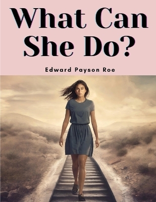 What Can She Do -  Edward Payson Roe