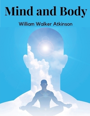 Mind and Body -  William Walker Atkinson