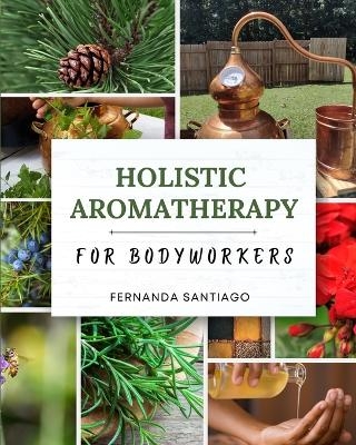 Holistic Aromatherapy for Bodyworkers - Fernanda Santiago