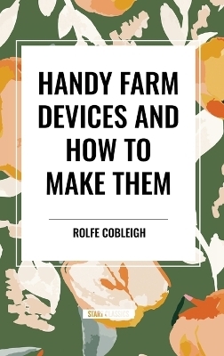 Handy Farm Devices and How to Make Them - Rolfe Cobleigh