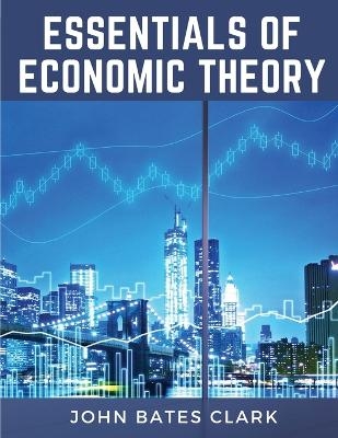 Essentials Of Economic Theory -  John Bates Clark
