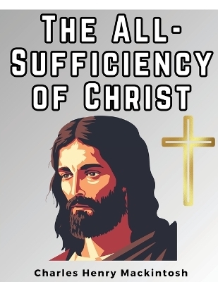 The All-Sufficiency of Christ -  Charles Henry Mackintosh