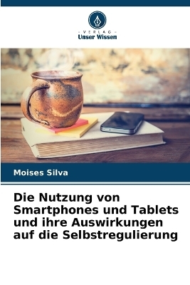 Die Nutzung von Smartphones und Tablets und ihre Auswirkungen auf die Selbstregulierung - Moises Silva